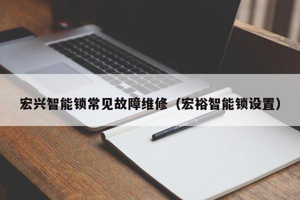 宏兴智能锁常见故障维修（宏裕智能锁设置）-第1张图片-乐修号