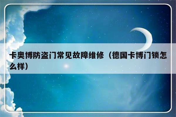 卡奥博防盗门常见故障维修（德国卡博门锁怎么样）-第1张图片-乐修号