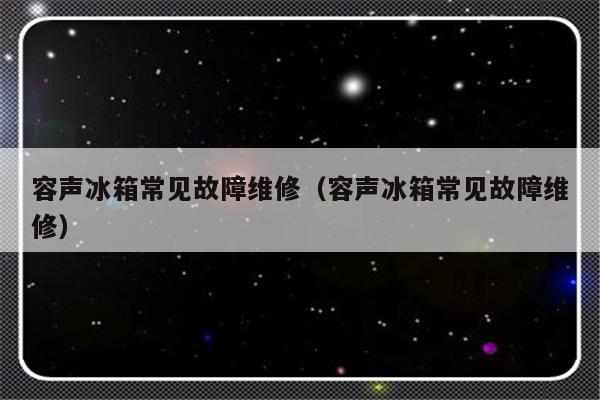 容声冰箱常见故障维修（容声冰箱常见故障维修）-第1张图片-乐修号