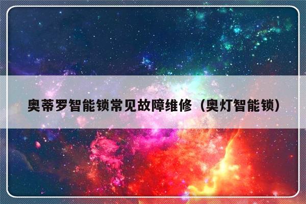 奥蒂罗智能锁常见故障维修（奥灯智能锁）-第1张图片-乐修号