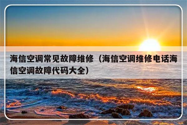 海信空调常见故障维修（海信空调维修电话海信空调故障代码大全）-第1张图片-乐修号