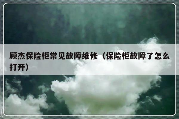 顾杰保险柜常见故障维修（保险柜故障了怎么打开）-第1张图片-乐修号