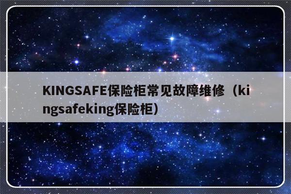 KINGSAFE保险柜常见故障维修（kingsafeking保险柜）-第1张图片-乐修号