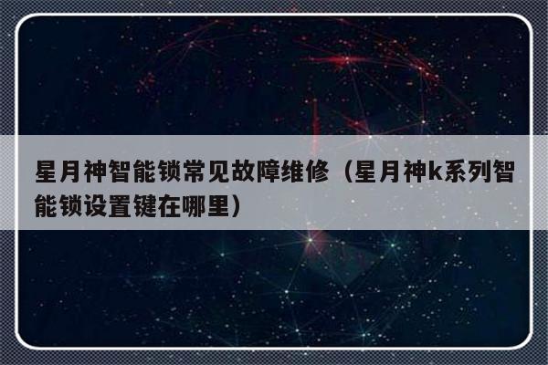 星月神智能锁常见故障维修（星月神k系列智能锁设置键在哪里）-第1张图片-乐修号