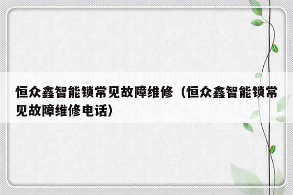 恒众鑫智能锁常见故障维修（恒众鑫智能锁常见故障维修电话）-第1张图片-乐修号