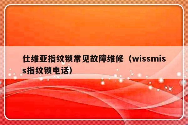 仕维亚指纹锁常见故障维修（wissmiss指纹锁电话）-第1张图片-乐修号