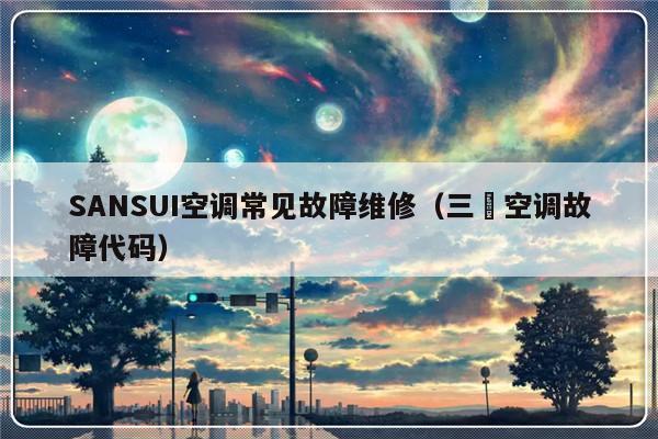 SANSUI空调常见故障维修（三夌空调故障代码）-第1张图片-乐修号