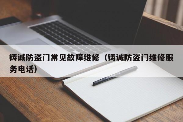 铸诚防盗门常见故障维修（铸诚防盗门维修服务电话）-第1张图片-乐修号