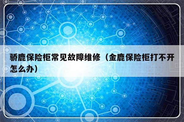 骄鹿保险柜常见故障维修（金鹿保险柜打不开怎么办）-第1张图片-乐修号