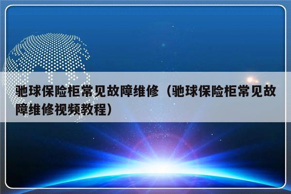 驰球保险柜常见故障维修（驰球保险柜常见故障维修视频教程）-第1张图片-乐修号