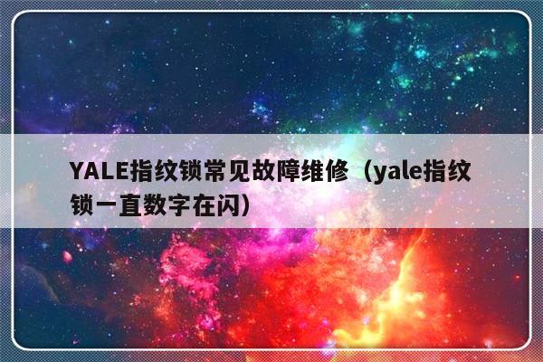 YALE指纹锁常见故障维修（yale指纹锁一直数字在闪）-第1张图片-乐修号