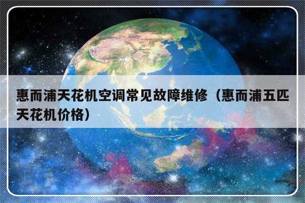 惠而浦天花机空调常见故障维修（惠而浦五匹天花机价格）-第1张图片-乐修号