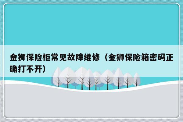 金狮保险柜常见故障维修（金狮保险箱密码正确打不开）-第1张图片-乐修号