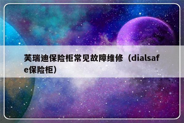 芙瑞迪保险柜常见故障维修（dialsafe保险柜）-第1张图片-乐修号