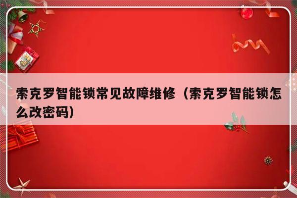 索克罗智能锁常见故障维修（索克罗智能锁怎么改密码）-第1张图片-乐修号