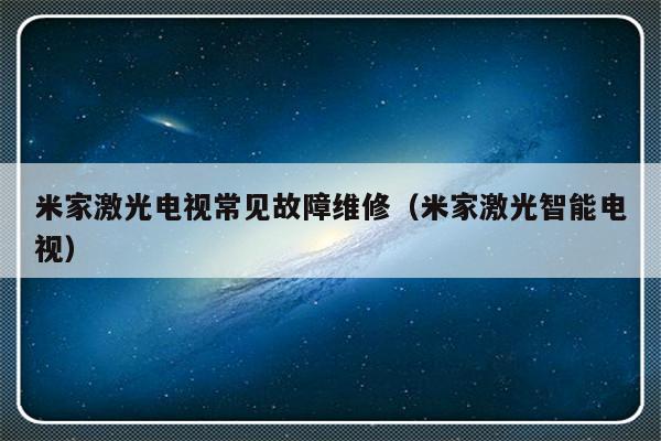 米家激光电视常见故障维修（米家激光智能电视）-第1张图片-乐修号