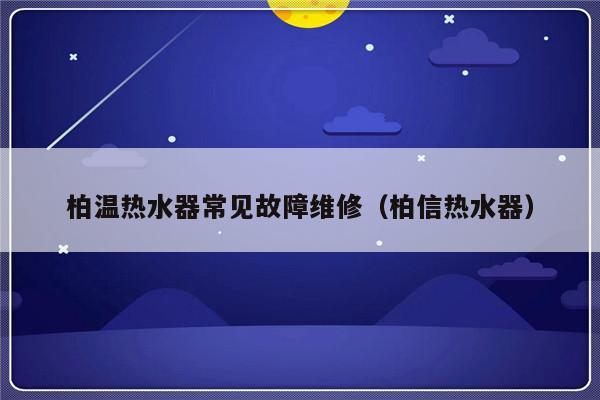 柏温热水器常见故障维修（柏信热水器）-第1张图片-乐修号