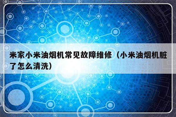 米家小米油烟机常见故障维修（小米油烟机脏了怎么清洗）-第1张图片-乐修号