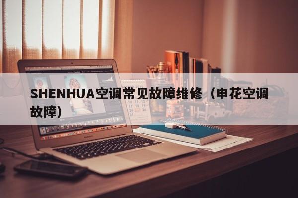 SHENHUA空调常见故障维修（申花空调故障）-第1张图片-乐修号