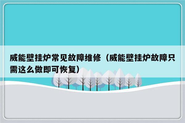 威能壁挂炉常见故障维修（威能壁挂炉故障只需这么做即可恢复）-第1张图片-乐修号