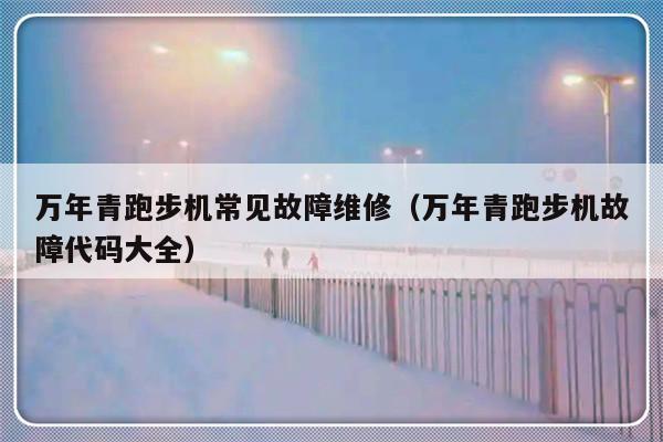 万年青跑步机常见故障维修（万年青跑步机故障代码大全）-第1张图片-乐修号