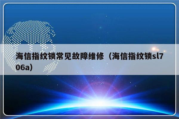 海信指纹锁常见故障维修（海信指纹锁sl706a）-第1张图片-乐修号