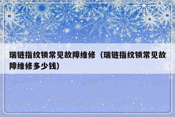 瑞链指纹锁常见故障维修（瑞链指纹锁常见故障维修多少钱）-第1张图片-乐修号