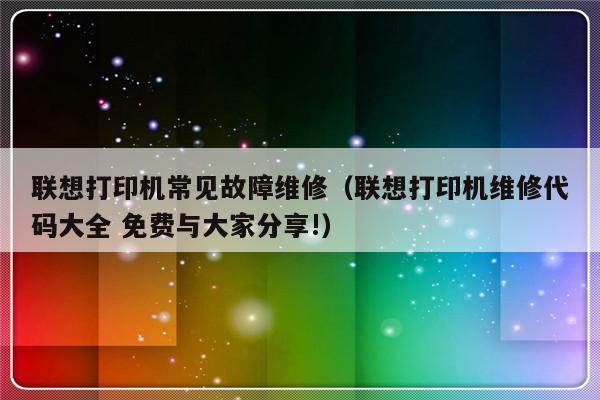 联想打印机常见故障维修（联想打印机维修代码大全 免费与大家分享!）-第1张图片-乐修号