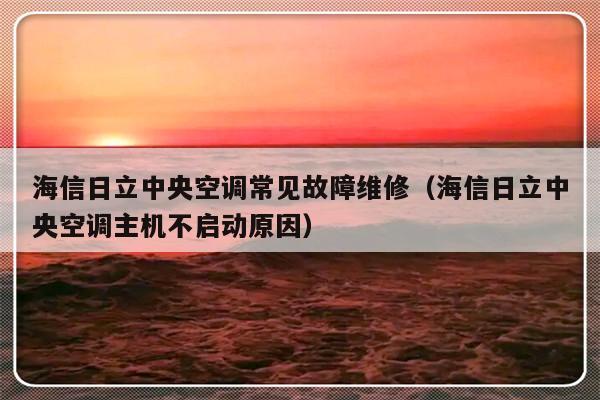 海信日立中央空调常见故障维修（海信日立中央空调主机不启动原因）-第1张图片-乐修号