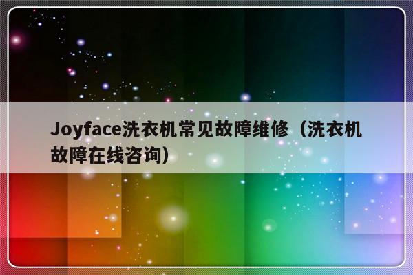 Joyface洗衣机常见故障维修（洗衣机故障在线咨询）-第1张图片-乐修号