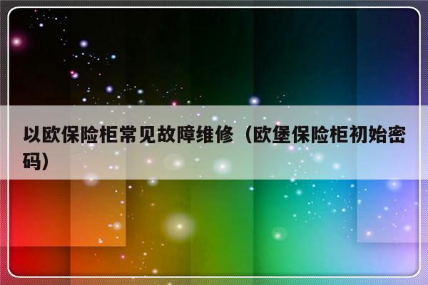 以欧保险柜常见故障维修（欧堡保险柜初始密码）-第1张图片-乐修号