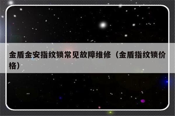 金盾金安指纹锁常见故障维修（金盾指纹锁价格）-第1张图片-乐修号