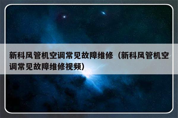 新科风管机空调常见故障维修（新科风管机空调常见故障维修视频）-第1张图片-乐修号