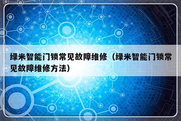 绿米智能门锁常见故障维修（绿米智能门锁常见故障维修方法）-第1张图片-乐修号