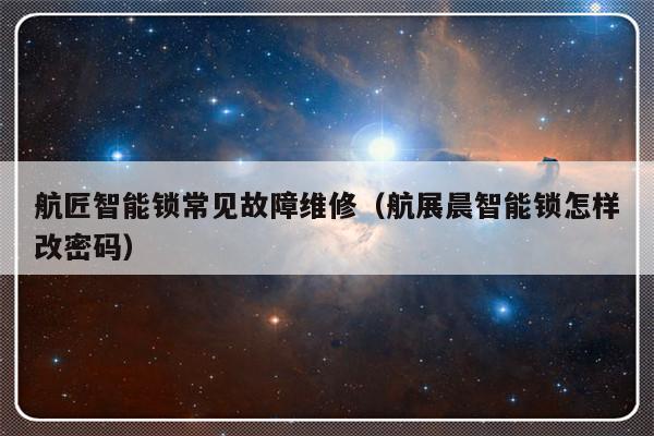 航匠智能锁常见故障维修（航展晨智能锁怎样改密码）-第1张图片-乐修号