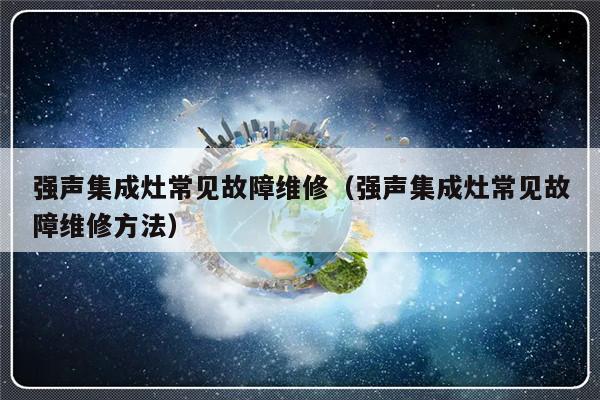 强声集成灶常见故障维修（强声集成灶常见故障维修方法）-第1张图片-乐修号