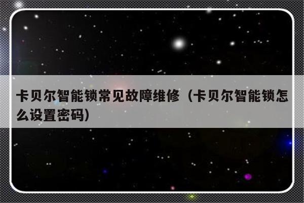 卡贝尔智能锁常见故障维修（卡贝尔智能锁怎么设置密码）-第1张图片-乐修号