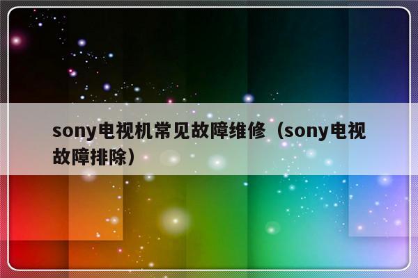 sony电视机常见故障维修（sony电视故障排除）-第1张图片-乐修号