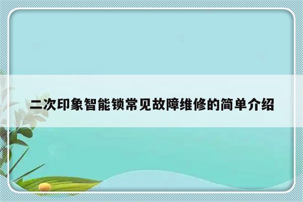 二次印象智能锁常见故障维修的简单介绍-第1张图片-乐修号