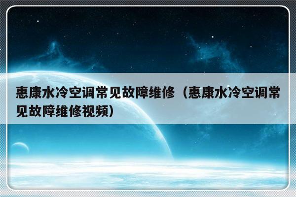 惠康水冷空调常见故障维修（惠康水冷空调常见故障维修视频）-第1张图片-乐修号