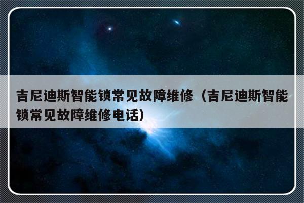 吉尼迪斯智能锁常见故障维修（吉尼迪斯智能锁常见故障维修电话）-第1张图片-乐修号