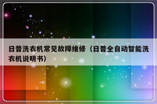 日普洗衣机常见故障维修（日普全自动智能洗衣机说明书）-第1张图片-乐修号