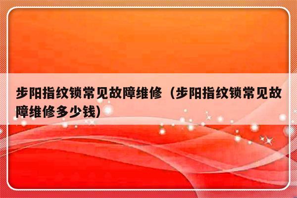 步阳指纹锁常见故障维修（步阳指纹锁常见故障维修多少钱）-第1张图片-乐修号