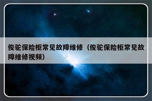 俊驼保险柜常见故障维修（俊驼保险柜常见故障维修视频）-第1张图片-乐修号