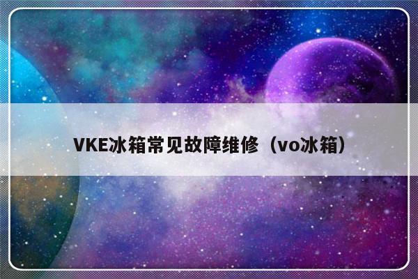 VKE冰箱常见故障维修（vo冰箱）-第1张图片-乐修号