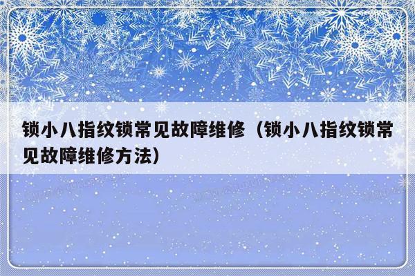 锁小八指纹锁常见故障维修（锁小八指纹锁常见故障维修方法）-第1张图片-乐修号