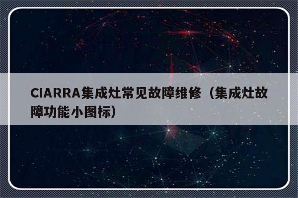 CIARRA集成灶常见故障维修（集成灶故障功能小图标）-第1张图片-乐修号