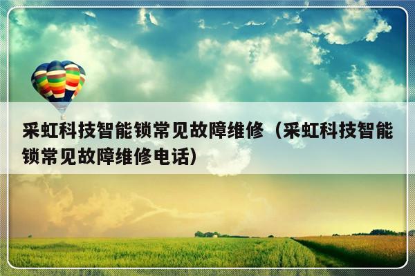 采虹科技智能锁常见故障维修（采虹科技智能锁常见故障维修电话）-第1张图片-乐修号