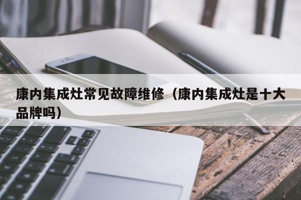 康内集成灶常见故障维修（康内集成灶是十大品牌吗）-第1张图片-乐修号