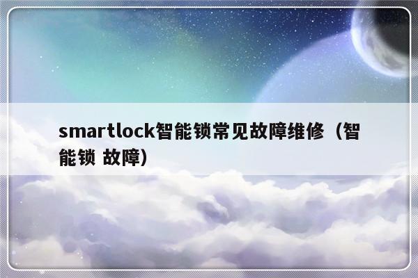 smartlock智能锁常见故障维修（智能锁 故障）-第1张图片-乐修号